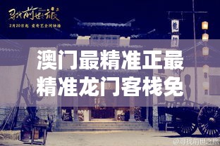 澳門(mén)最精準(zhǔn)真正最精準(zhǔn)龍門(mén)客棧，澳門(mén)龍門(mén)客棧，揭秘最精準(zhǔn)預(yù)測(cè)之謎